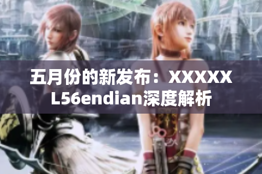 五月份的新发布：XXXXXL56endian深度解析