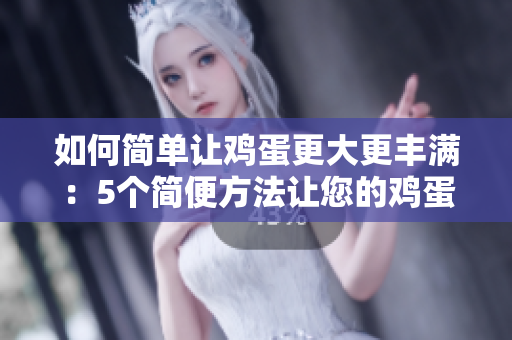 如何简单让鸡蛋更大更丰满：5个简便方法让您的鸡蛋产量倍增
