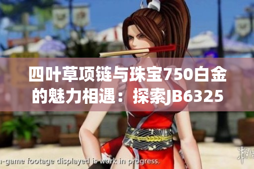 四叶草项链与珠宝750白金的魅力相遇：探索JB632583款式