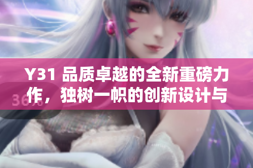 Y31 品质卓越的全新重磅力作，独树一帜的创新设计与卓越性能完美融合