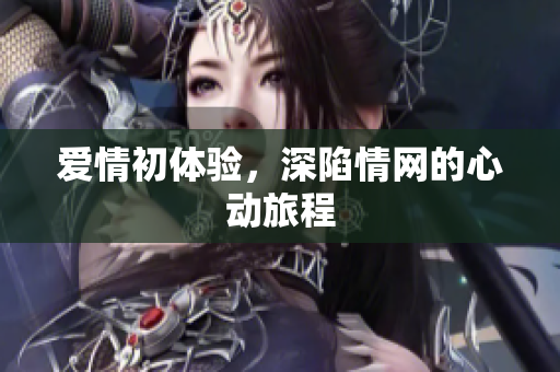 爱情初体验，深陷情网的心动旅程