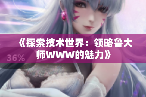 《探索技术世界：领略鲁大师WWW的魅力》