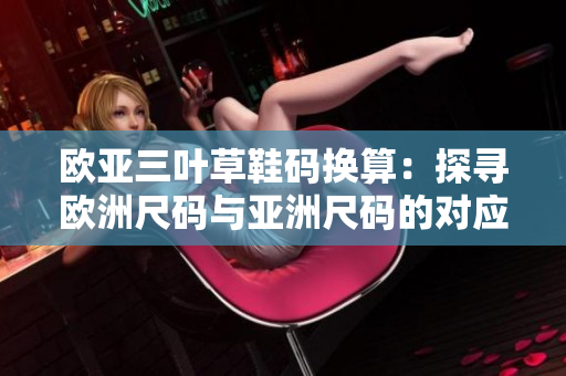 欧亚三叶草鞋码换算：探寻欧洲尺码与亚洲尺码的对应关系