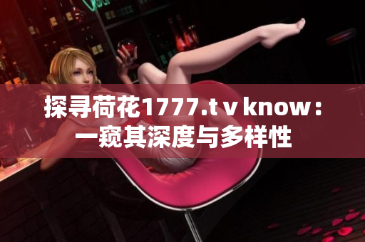 探寻荷花1777.tⅴknow：一窥其深度与多样性