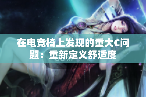 在电竞椅上发现的重大C问题：重新定义舒适度