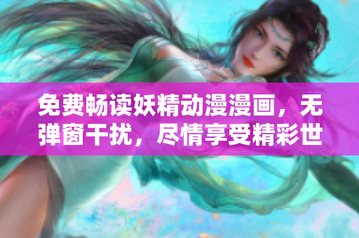 免费畅读妖精动漫漫画，无弹窗干扰，尽情享受精彩世界