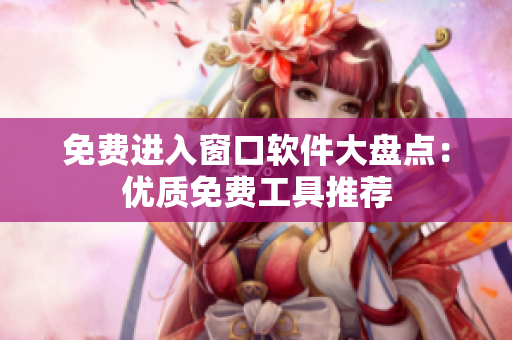 免费进入窗口软件大盘点：优质免费工具推荐