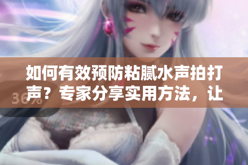 如何有效预防粘腻水声拍打声？专家分享实用方法，让你轻松摆脱困扰！