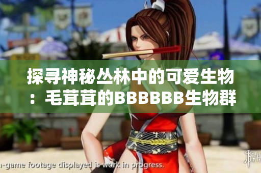 探寻神秘丛林中的可爱生物：毛茸茸的BBBBBB生物群体引发好奇心