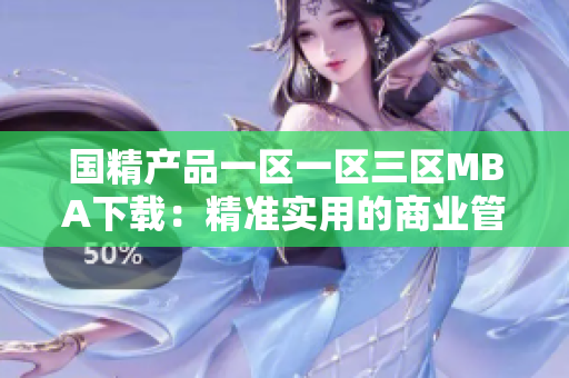 国精产品一区一区三区MBA下载：精准实用的商业管理资源