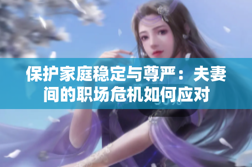 保护家庭稳定与尊严：夫妻间的职场危机如何应对