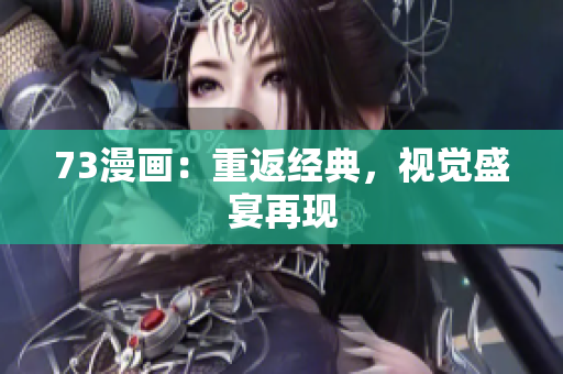 73漫画：重返经典，视觉盛宴再现
