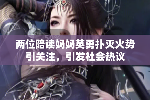 两位陪读妈妈英勇扑灭火势引关注，引发社会热议