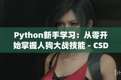 Python新手学习：从零开始掌握人狗大战技能 - CSDN教程