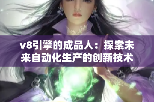 v8引擎的成品人：探索未来自动化生产的创新技术