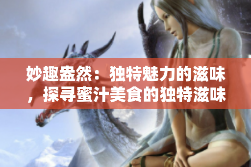 妙趣盎然：独特魅力的滋味，探寻蜜汁美食的独特滋味