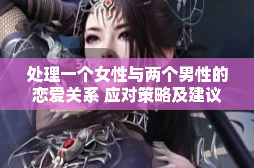 处理一个女性与两个男性的恋爱关系 应对策略及建议