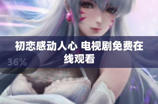 初恋感动人心 电视剧免费在线观看