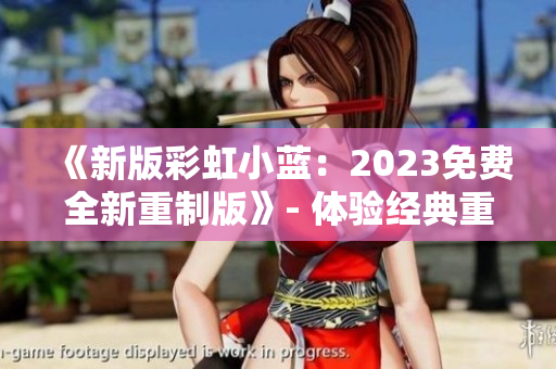 《新版彩虹小蓝：2023免费全新重制版》- 体验经典重生！