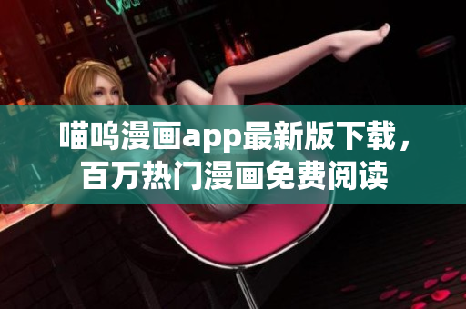 喵呜漫画app最新版下载，百万热门漫画免费阅读