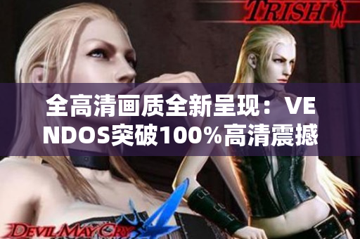全高清画质全新呈现：VENDOS突破100%高清震撼新发布