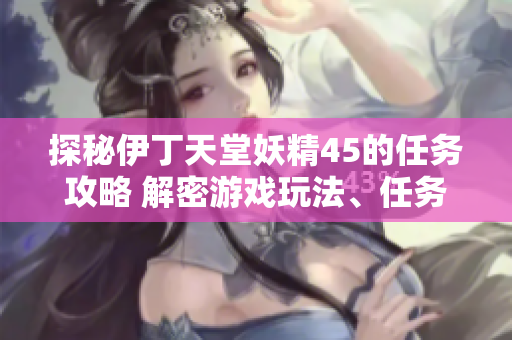 探秘伊丁天堂妖精45的任务攻略 解密游戏玩法、任务要点全知道