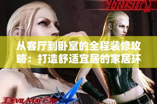 从客厅到卧室的全程装修攻略：打造舒适宜居的家居环境