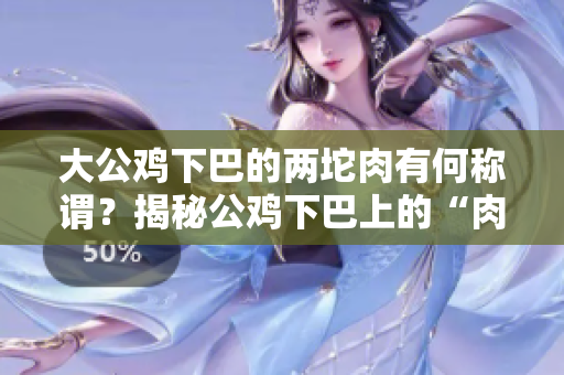 大公鸡下巴的两坨肉有何称谓？揭秘公鸡下巴上的“肉球”是何物