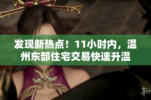 发现新热点！11小时内，温州东部住宅交易快速升温