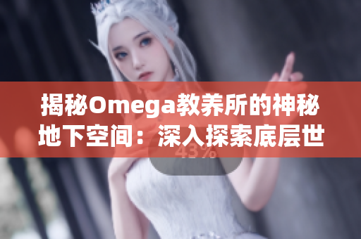 揭秘Omega教养所的神秘地下空间：深入探索底层世界的秘密