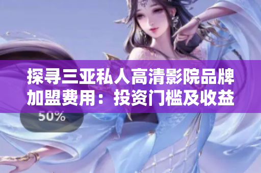 探寻三亚私人高清影院品牌加盟费用：投资门槛及收益前景一览