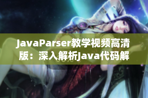 JavaParser教学视频高清版：深入解析Java代码解析器