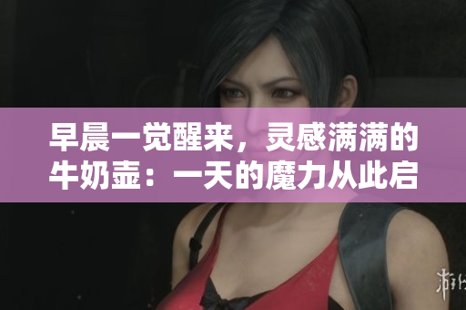 早晨一觉醒来，灵感满满的牛奶壶：一天的魔力从此启程