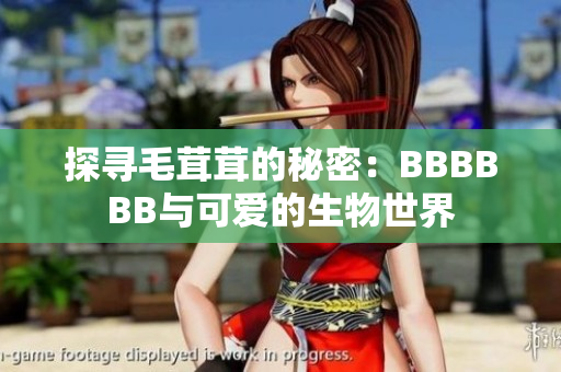 探寻毛茸茸的秘密：BBBBBB与可爱的生物世界