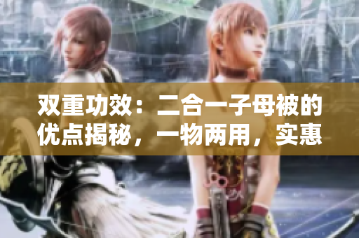 双重功效：二合一子母被的优点揭秘，一物两用，实惠又环保