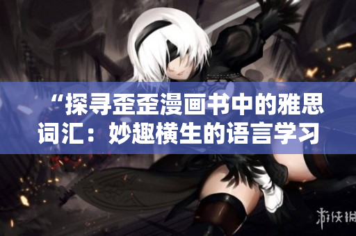 “探寻歪歪漫画书中的雅思词汇：妙趣横生的语言学习之旅”