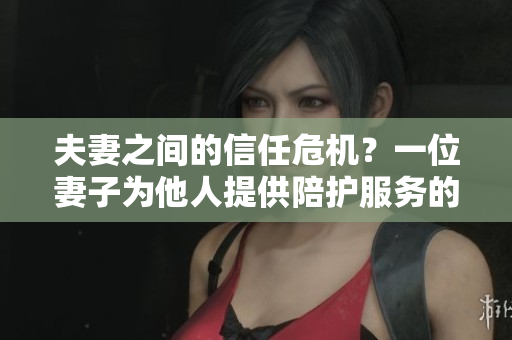 夫妻之间的信任危机？一位妻子为他人提供陪护服务的故事引发讨论