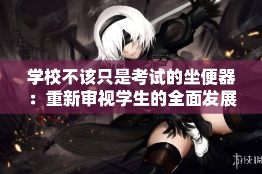 学校不该只是考试的坐便器：重新审视学生的全面发展