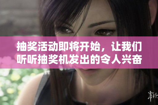 抽奖活动即将开始，让我们听听抽奖机发出的令人兴奋的声音！