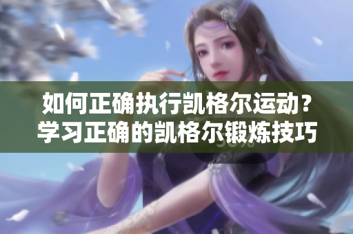 如何正确执行凯格尔运动？学习正确的凯格尔锻炼技巧并实现最佳效果