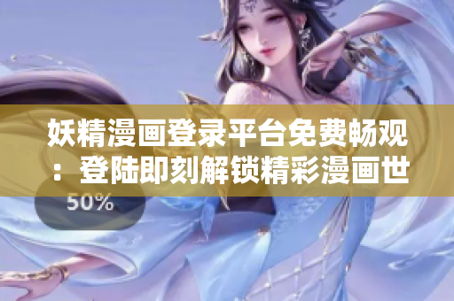 妖精漫画登录平台免费畅观：登陆即刻解锁精彩漫画世界！