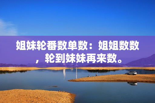 姐妹轮番数单数：姐姐数数，轮到妹妹再来数。
