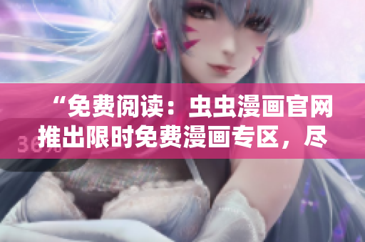 “免费阅读：虫虫漫画官网推出限时免费漫画专区，尽情畅读！”