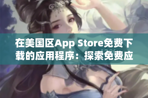 在美国区App Store免费下载的应用程序：探索免费应用的丰富选择
