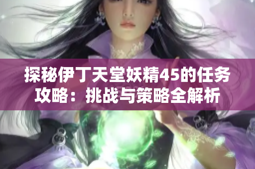 探秘伊丁天堂妖精45的任务攻略：挑战与策略全解析