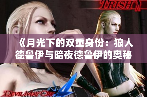 《月光下的双重身份：狼人德鲁伊与暗夜德鲁伊的奥秘之旅》