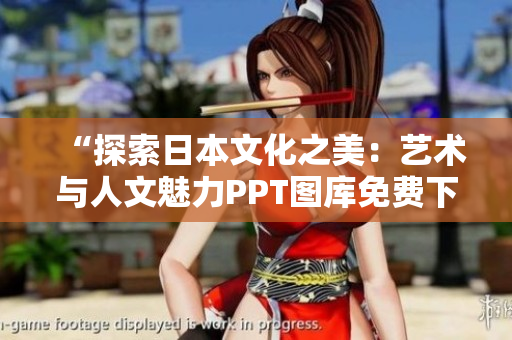 “探索日本文化之美：艺术与人文魅力PPT图库免费下载”