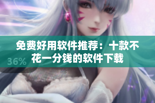 免费好用软件推荐：十款不花一分钱的软件下载