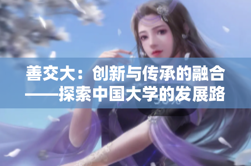 善交大：创新与传承的融合——探索中国大学的发展路径