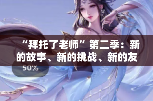 “拜托了老师”第二季：新的故事、新的挑战、新的友谊